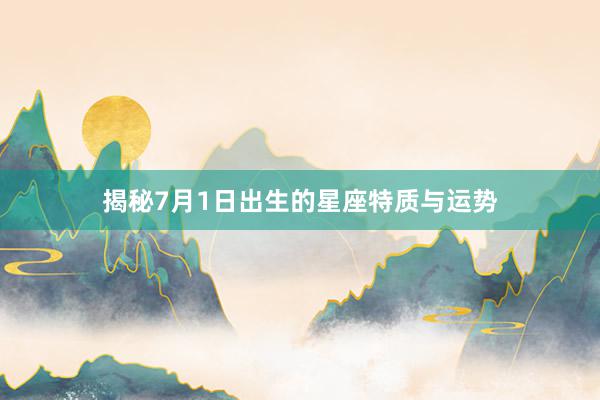 揭秘7月1日出生的星座特质与运势